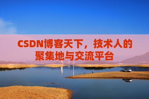 CSDN博客天下,技术人的聚集地与交流平台